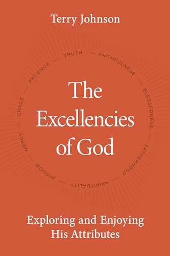 Excellencies of God : Exploring and Enjoying His Attributes