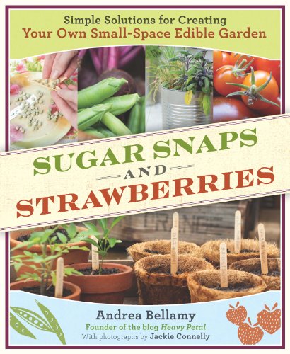 SUGAR SNAPS & STRAWBERRIES ; simple solutions for creating your own small edible garden