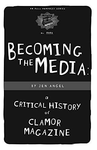 Becoming The Media: A Critical History Of Clamor Magazine (PM Pamphlet)