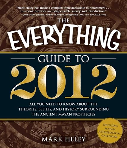 The Everything Guide to 2012: All You Need to Know About the Theories, Beliefs, and History Surro...