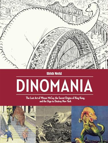 Dinomania: The Lost Art of Winsor McCay, the Secret Origins of King Kong, and the Urge to Destroy...