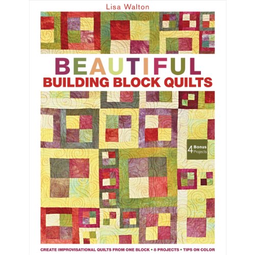 Beautiful Building Block Quilts: Create Improvisational Quilts from One Block