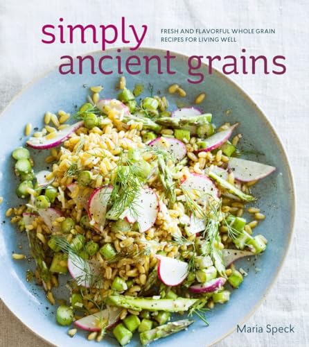 Simply Ancient Grains: Fresh and Flavorful Whole Grain Recipes for Living Well [A Cookbook]