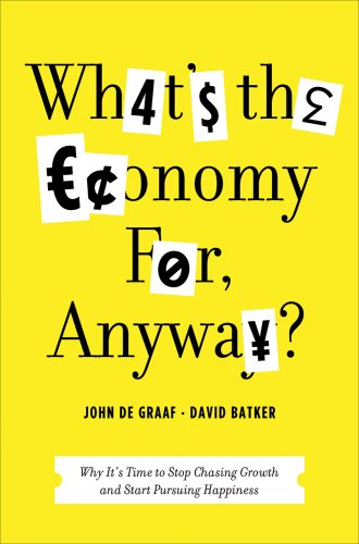 What's the Economy for Anyway: Why It's Time To Stop Chasing Growth And Start Pursuing Happines De, Graaf John and Batker, David
What's the Economy for Anyway: Why It's Time To Stop Chasing Growth And Start Pursuing Happines De, Graaf John and Batker, David
