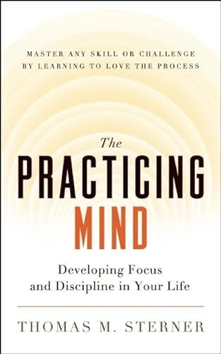 The Practicing Mind: Developing Focus and Discipline in Your Life  Master Any Skill or Challenge...