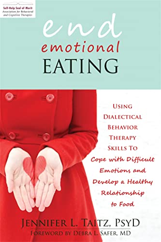End Emotional Eating: Using Dialectical Behavior Therapy Skills to Cope with Difficult Emotions a...