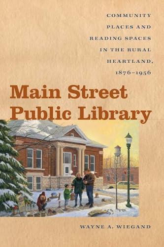 Main Street Public Library: Community Places and Reading Spaces in the Rural Heartland, 1876-1956
Main Street Public Library: Community Places and Reading Spaces in the Rural Heartland, 1876-1956