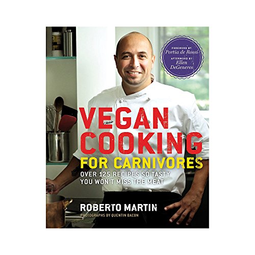 VEGAN COOKING FOR CARNIVORES: Over 125 Recipes So Tasty, You Won't Miss the Meat.