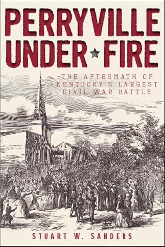 Perryville Under Fire : The Aftermath of Kentucky's Largest Civil War Battle