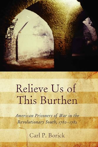 Relieve Us of This Burthen: American Prisoners of War in the Revolutionary South, 1780-1782
Relieve Us of This Burthen: American Prisoners of War in the Revolutionary South, 1780-1782