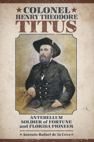 Colonel Henry Theodore Titus: Antebellum Soldier of Fortune & Florida Pioneer