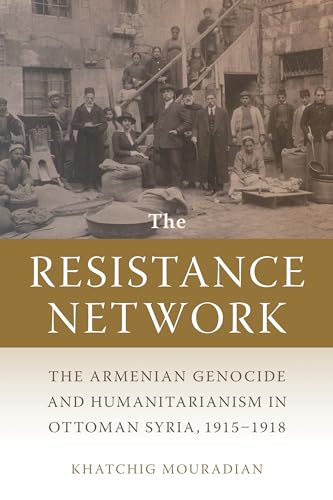 The Resistance Network: The Armenian Genocide and Humanitarianism in Ottoman Syria, 1915–1918 (Armenian History, Society, and Culture)
The Resistance Network: The Armenian Genocide and Humanitarianism in Ottoman Syria, 1915–1918 (Armenian History, Society, and Culture)