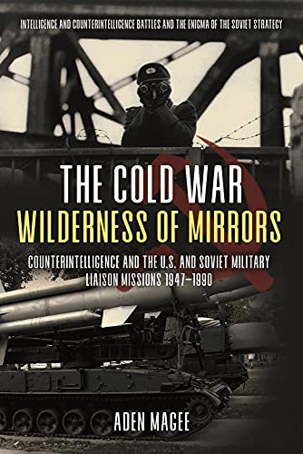 The Cold War Wilderness of Mirrors: Counterintelligence and the U.S. and Soviet Military Liaison Missions 1947â"1990
The Cold War Wilderness of Mirrors: Counterintelligence and the U.S. and Soviet Military Liaison Missions 1947â"1990
