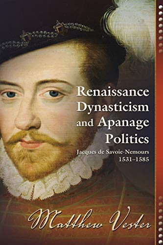 Renaissance Dynasticism and Apanage Politics (Jacques de Savoie-Nemours, 1531–1585)