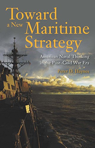 Toward a New Maritime Strategy: American Naval Thinking in the Post-Cold War Era
Toward a New Maritime Strategy: American Naval Thinking in the Post-Cold War Era