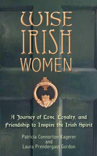 Wise Irish Women: A Journey of Love, Loyalty, and Friendship to Inspire the Irish Spirit