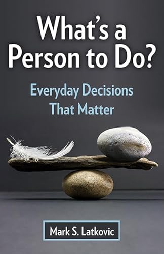 What's a Person to Do : Everyday Decisions That Matter