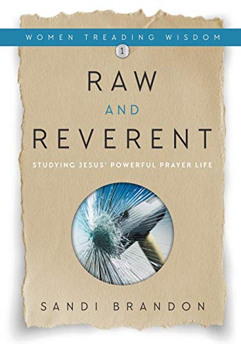 Raw and Reverent: Studying Jesus' Powerful Prayer Life (Women Treading Wisdom)