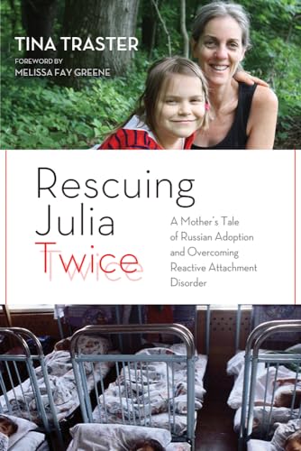 Rescuing Julia Twice: A Mother's Tale of Russian Adoption and Overcoming Reactive Attachment Diso...