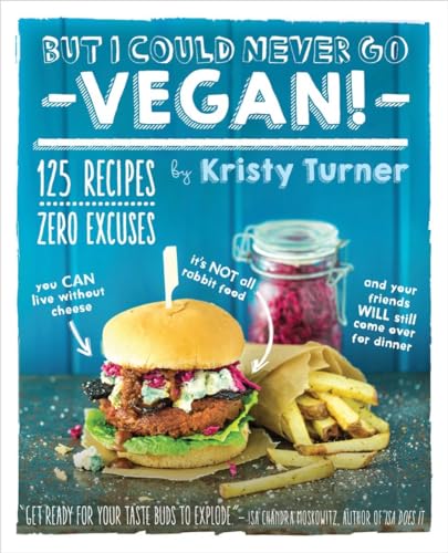 But I Could Never Go Vegan!: 125 Recipes That Prove You Can Live Without Cheese, It's Not All Rab...