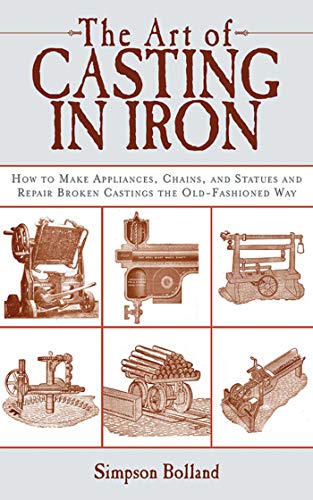 The Art of Casting in Iron: How to Make Appliances, Chains, and Statues and Repair Broken Casting...