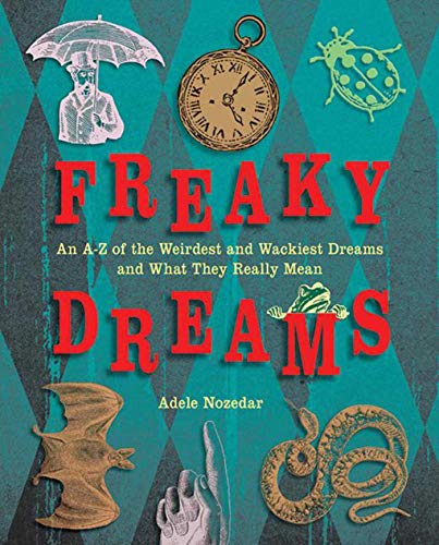 Freaky Dreams : An A-Z of the Weirdest and Wackiest Dreams and What They Really Mean
