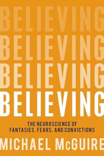 Believing. The Neuroscience of Fantasies, Fears, and Convictions
