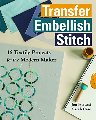 Transfer Embellish Stitch: 16 Textile Projects for the Modern Maker