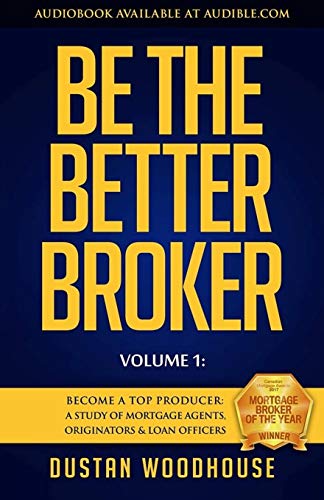 Be the Better Broker, Volume 1: Become a Top Producer: A Study of Mortgage Agents, Originators Loan Officers
Be the Better Broker, Volume 1: Become a Top Producer: A Study of Mortgage Agents, Originators Loan Officers