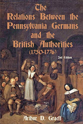 The Relations Between the Pennsylvania Germans and the British Authorities, 1750-1776