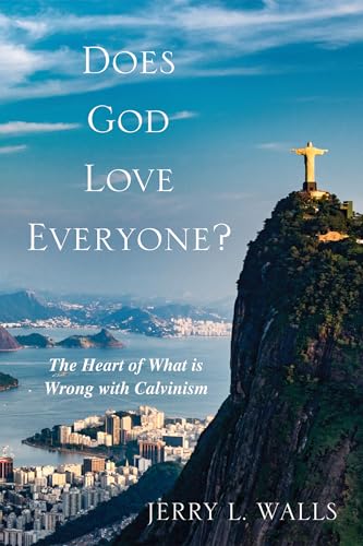 Does God Love Everyone : The Heart of What Is Wrong with Calvinism