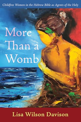 More Than a Womb: Childfree Women in the Hebrew Bible as Agents of the Holy
More Than a Womb: Childfree Women in the Hebrew Bible as Agents of the Holy