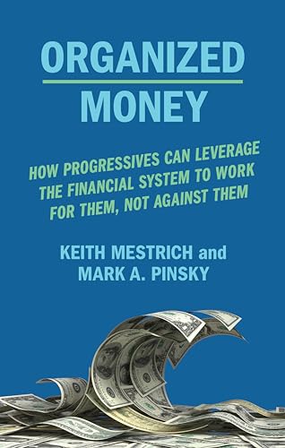 Organized Money: How Progressives Can Leverage the Financial System to Work for Them, Not Against Them
Organized Money: How Progressives Can Leverage the Financial System to Work for Them, Not Against Them