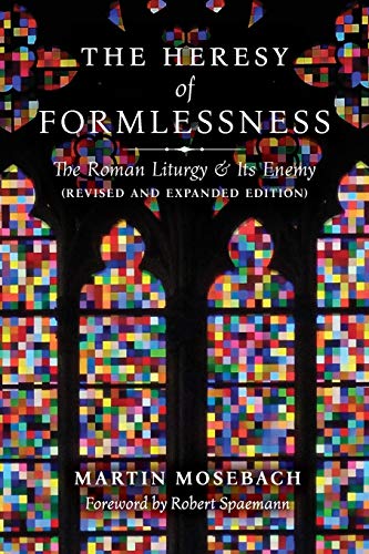 The Heresy of Formlessness: The Roman Liturgy and Its Enemy (Revised and Expanded Edition)