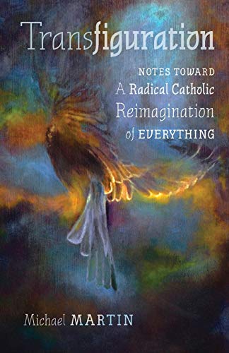 Transfiguration: Notes Toward a Radical Catholic Reimagination of Everything
Transfiguration: Notes Toward a Radical Catholic Reimagination of Everything