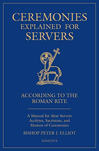 Ceremonies Explained for Servers : A Manual for Altar Servers, Acolytes, Sacristans, and Masters of Ceremonies