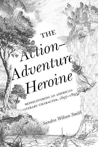 The Action-Adventure Heroine: Rediscovering an American Literary Character, 1697â"1895
The Action-Adventure Heroine: Rediscovering an American Literary Character, 1697â"1895