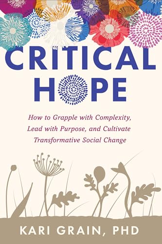 Critical Hope: How to Grapple with Complexity, Lead with Purpose, and Cultivate Transformative Social Change
Critical Hope: How to Grapple with Complexity, Lead with Purpose, and Cultivate Transformative Social Change