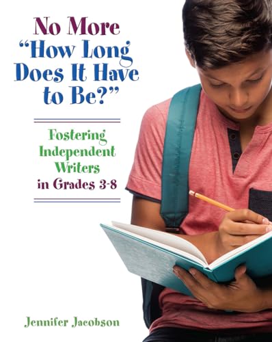 No More "How Long Does it Have to Be": Fostering Independent Writers in Grades 3-8
No More "How Long Does it Have to Be": Fostering Independent Writers in Grades 3-8