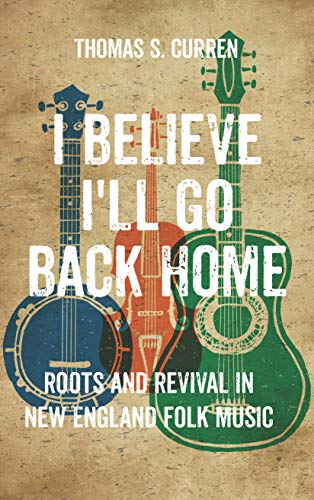 I Believe I'll Go Back Home : Roots and Revival in New England Folk Music