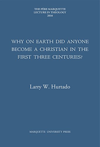 Why on Earth Did Anyone Become a Christian in the First Three Centuries (Pere Marquette Theology Lecture)