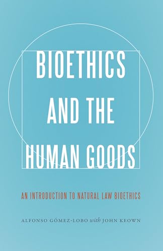 Bioethics and the Human Goods: An Introduction to Natural Law Bioethics