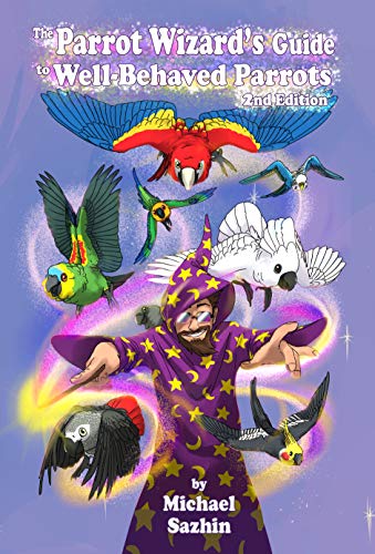 The Parrot Wizard's Guide to Well Behaved Parrots 2nd Edition