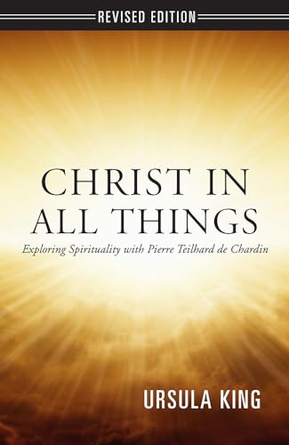 Christ in All Things: Exploring Spirituality with Pierre Teilhard De Chardin