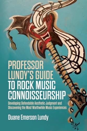 Professor Lundys Guide to Rock Music Connoisseurship: Developing Defendable Aesthetic Judgment and Discovering the Most Worthwhile Music Experiences
Professor Lundys Guide to Rock Music Connoisseurship: Developing Defendable Aesthetic Judgment and Discovering the Most Worthwhile Music Experiences