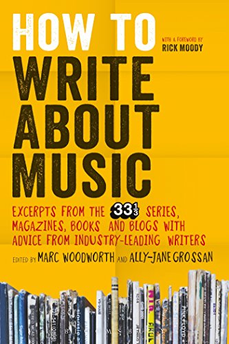 How to Write about Music; Excerpts from the 33 1/3 Series, Magazines, Books and Blogs with Advice...