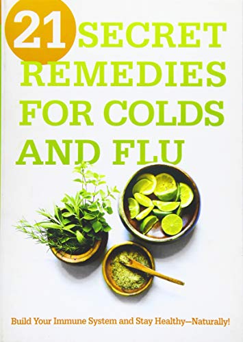 21 Secret Remedies for Colds and Flu: Build Your Immune System and Stay Healthy--Naturally!