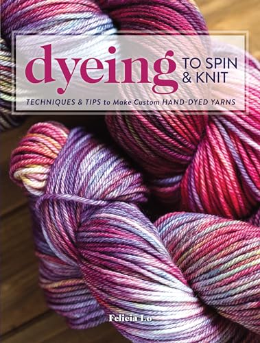 Dyeing to Spin & Knit : Techniques & Tips to Make Custom Hand-Dyed Yarns