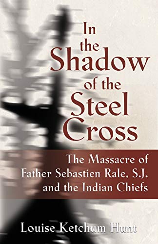 In the Shadow of the Steel Cross:: The Massacre of Father Sebastién Râle, S.J. and the Indian Chiefs
In the Shadow of the Steel Cross:: The Massacre of Father Sebastién Râle, S.J. and the Indian Chiefs
