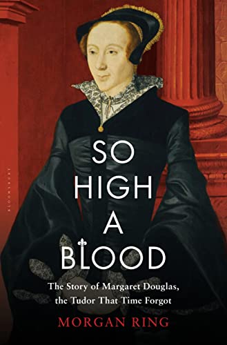 So High a Blood : The Story of Margaret Douglas, the Tudor That Time Forgot
So High a Blood : The Story of Margaret Douglas, the Tudor That Time Forgot
